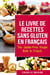 Le Livre De Recettes Sans Gluten En Français/ The Gluten-Free Recipe Book In French (French Edition)
