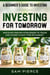 A Beginner's Guide to Investing: Investing For Tomorrow - Discover Proven Strategies To Trade and Invest In Any Type of Market