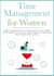 Time Management for Women: Simple Productivity Strategies to Get More Stuff Done in Less Time for Work-Life Balance and Stress-Free Living