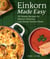 Einkorn Made Easy - 50 Simple Recipes for Nature's Delicious Low-Gluten Ancient Grain