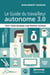 Le Guide du travailleur autonome 3.0 - Tout pour devenir son propre patron
