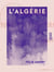 L'Algérie - Promenade historique et topographique
