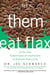 Let Them Eat Flax! - 70 All-New Commentaries on the Science of Everyday Food & Life