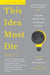 This Idea Must Die - Scientific Theories That Are Blocking Progress