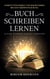 Buch schreiben lernen - Schritt für Schritt von der Buchidee bis zur Veröffentlichung - Autor werden leicht gemacht