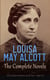Louisa May Alcott: The Complete Novels (The Greatest Novelists of All Time – Book 15) - Illustrated Edition