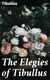 The Elegies of Tibullus - Being the Consolations of a Roman Lover Done in English Verse
