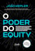 O poder do equity - Como investir em negócios inovadores, escaláveis e exponenciais e se tornar um investidor-anjo