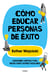 Cómo educar personas de éxito - Lecciones simples para resultados espectaculares