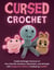 Cursed Crochet - Create Unhinged Versions of Your Favorite Cartoons, Characters, and Animals with Amigurumi Patterns Crafted by ChatGPT
