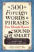 500 Foreign Words & Phrases You Should Know to Sound Smart - Terms to Demonstrate Your Savoir Faire, Chutzpah, and Bravado