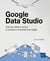 Google Data Studio : Créez des tableaux de bord et visualisez vos données avec Google