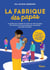 La fabrique des papas : Le guide pour prendre en main son rôle de papa, de l'annonce de la grossesse aux premières semaines de bébé !