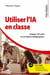 Utiliser l'IA en classe : Intégrer l'IA dans les pratiques pédagogiques