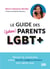 Le guide des (futurs) parents LGBT+ : Penser et construire votre famille (extra)ordinaire jour après jour