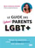 Le guide des (futurs) parents LGBT+ : Penser et construire votre famille (extra)ordinaire jour après jour