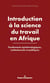 Introduction à la science du travail en Afrique : Fondements épistémologiques, institutionnels et politiques