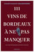 111 Vins de Bordeaux à ne pas manquer : Croyez-vous vraiment tout savoir sur les vins de Bordeaux ?