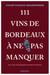 111 Vins de Bordeaux à ne pas manquer : Croyez-vous vraiment tout savoir sur les vins de Bordeaux ?