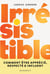 Irrésistible : Comment être apprécié, respecté & influent