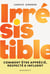 Irrésistible : Comment être apprécié, respecté & influent