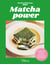 Matcha power : 50 recettes au matcha pour plus d'énergie et de clarté mentale