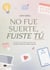 No fue suerte, fuiste tú : La guía que me habría gustado tener cuando no sabía por dónde empezar