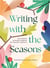 Writing With The Seasons 52 Creative Prompts Inspired By Nature S Rhythms