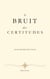 Le Bruit des Certitudes