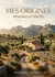 Mes origines - memoires et recits - les racines d'une vie en provence : entre legendes et realites