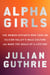 Alpha Girls - The Women Upstarts Who Took On Silicon Valley's Male Culture and Made the Deals  of a Lifetime