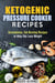 Ketogenic Pressure Cooker Recipes: Scrumptious, Fat-Burning Recipes to Help You Lose Weight - Low Carb & Heart-Health