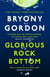 Glorious Rock Bottom - 'A shocking story told with heart and hope. You won't be able to put it down.' Dolly Alderton