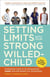 Setting Limits with Your Strong-Willed Child, Revised and Expanded 2nd Edition - Eliminating Conflict by Establishing CLEAR, Firm, and Respectful Boundaries
