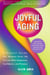 Joyful Aging: A Playful Guide for Women Over 50 to Live with Happiness, Confidence, and Purpose