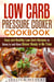 Low Carb Pressure Cooker: Cookbook Easy and Healthy Low Carb Recipes to Dump in and Have Dinner Ready in No Time - Pressure Cooking