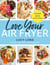 Love Your Air Fryer - Satisfying, Speedy, Protein-Packed: Your favourite foods made easy by Sunday Times bestselling author
