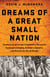 Dreams of a Great Small Nation - The Mutinous Army that Threatened a Revolution, Destroyed an Empire, Founded a Republic, and Remade the Map of Europe