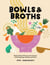 Bowls & Broths - Build a Bowl of Flavour from Scratch, with Dumplings, Noodles, and More
