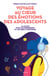 Voyage au coeur des émotions des adolescents - 10 leçons pour les comprendre et les aider à s'épanouir