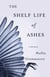 The Shelf Life of Ashes - A Memoir