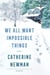 We All Want Impossible Things - A Novel