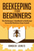 Beekeeping for Beginners: The Beekeeper’s Guide to learn how to Build your Successful Beehives from Scratch