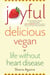 Joyful, Delicious, Vegan - Life Without Heart Disease