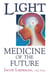 Light: Medicine of the Future - How We Can Use It to Heal Ourselves NOW