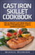 Cast Iron Skillet Cookbook: The Ultimate Under 30 Minutes Cast Iron Skillet Recipes for breakfast, lunch, dinner & dessert! The New Cast Iron Skillet Cookbook