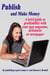 Publish and Make Money: A Brief Guide to Profitability With Your New Magazine, Newsletter or Newspaper
