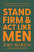 Stand Firm and Act Like Men - Becoming the Man You Were Created to Be Instead of Who the World Says You Are