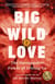 Big Wild Love - The Unstoppable Power of Letting Go