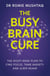 The Busy Brain Cure - The Eight-Week Plan to Find Focus, Tame Anxiety & Sleep Again